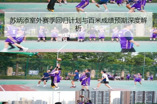 苏炳添室外赛季回归计划与百米成绩预期深度解析