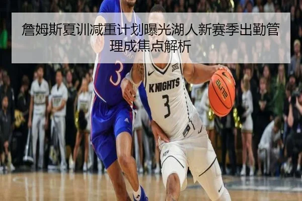 詹姆斯夏训减重计划曝光湖人新赛季出勤管理成焦点解析
