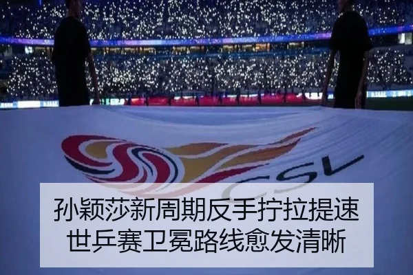 孙颖莎新周期反手拧拉提速 世乒赛卫冕路线愈发清晰