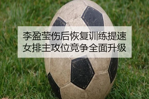 李盈莹伤后恢复训练提速 女排主攻位竞争全面升级